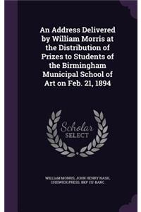 Address Delivered by William Morris at the Distribution of Prizes to Students of the Birmingham Municipal School of Art on Feb. 21, 1894