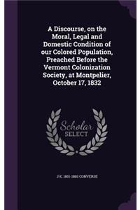 A Discourse, on the Moral, Legal and Domestic Condition of our Colored Population, Preached Before the Vermont Colonization Society, at Montpelier, October 17, 1832