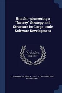 Hitachi--pioneering a "factory" Strategy and Structure for Large-scale Software Development