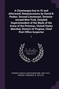 A Chautauqua boy in '61 and Afterward; Reminiscences by David B. Parker, Second Lieutenant, Seventy-second New York, Detailed Superintendent of the Mails of the Army of the Potomac, United States Marshal, District of Virginia, Chief Post Office Ins