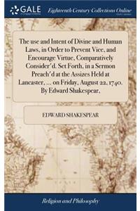 The Use and Intent of Divine and Human Laws, in Order to Prevent Vice, and Encourage Virtue, Comparatively Consider'd. Set Forth, in a Sermon Preach'd at the Assizes Held at Lancaster, ... on Friday, August 22, 1740. by Edward Shakespear,