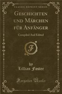 Geschichten Und Mï¿½rchen Fï¿½r Anfï¿½nger: Compiled and Edited (Classic Reprint)