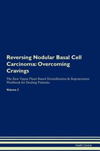 Reversing Nodular Basal Cell Carcinoma: Overcoming Cravings the Raw Vegan Plant-Based Detoxification & Regeneration Workbook for Healing Patients.Volume 3