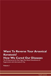 Want To Reverse Your Arsenical Keratosis? How We Cured Our Diseases. The 30 Day Journal for Raw Vegan Plant-Based Detoxification & Regeneration with Information & Tips Volume 1