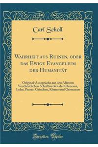 Wahrheit Aus Ruinen, Oder Das Ewige Evangelium Der HumanitÃ¤t: Original-AussprÃ¼che Aus Den Ã?ltesten Vorchristlichen Schriftwerken Der Chinesen, Inder, Perser, Griechen, RÃ¶mer Und Germanen (Classic Reprint)