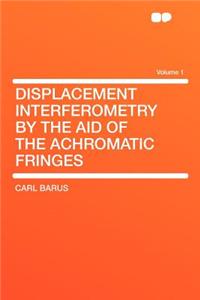 Displacement Interferometry by the Aid of the Achromatic Fringes Volume 1