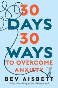 30 Days 30 Ways to Overcome Anxiety: from the Bestselling Anxiety Expert