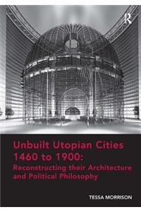 Unbuilt Utopian Cities 1460 to 1900: Reconstructing their Architecture and Political Philosophy