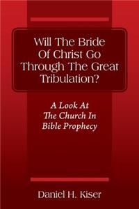 Will The Bride Of Christ Go Through The Great Tribulation? A Look At The Church In Bible Prophecy