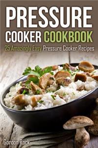 Pressure Cooker Cookbook: 25 Amazingly Easy Pressure Cooker Recipes
