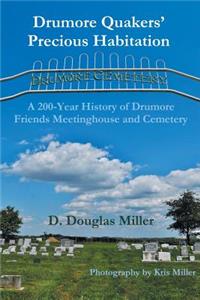 Drumore Quakers' Precious Habitation: A 200-Year History of Drumore Friends Meetinghouse and Cemetery