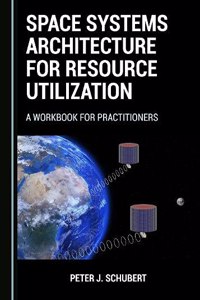 Space Systems Architecture for Resource Utilization: A Workbook for Practitioners