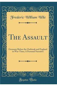 The Assault: Germany Before the Outbreak and England in War-Time; A Personal Narrative (Classic Reprint)
