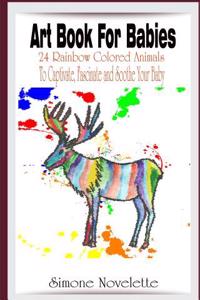 Art Book for Babies: 24 Rainbow Colored Animals to Captivate, Fascinate and Soothe Your Baby