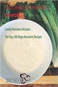 Opulent Romaine Greats: Lovely Romaine Recipes, the Top 240 Dope Romaine Recipes