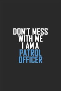 Don't Mess With Me I Am A Patrol Officer
