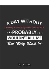 A Day Without Learning How To Play Musical Instruments Probably Wouldn't Kill Me But Why Risk It Weekly Planner 2020
