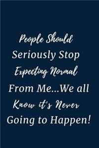 People Should Seriously Stop Expecting Normal from Me...We all know it's Never Going to Happen!