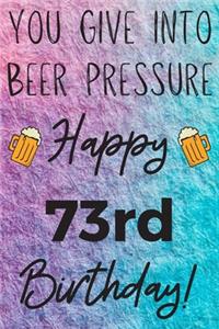 You Give Into Beer Pressure Happy 73rd Birthday