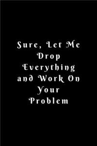 Sure, Let Me Drop Everything and Work On Your Problem.