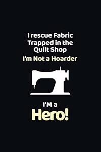 I Rescue Fabric Trapped In The Quilt Shop I'm Not a Hoarder I'm a Hero