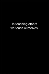 In teaching others we teach ourselves.