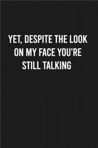 Yet, Despite the Look on My Face You're Still Talking