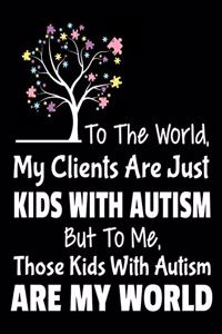 To The World My Clients Are Just Kids With Autism But To Me Those Kids With Autism Are My World