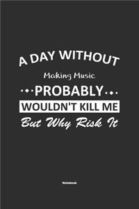 A Day Without Making Music Probably Wouldn't Kill Me But Why Risk It Notebook