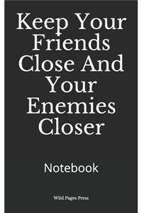 Keep Your Friends Close And Your Enemies Closer