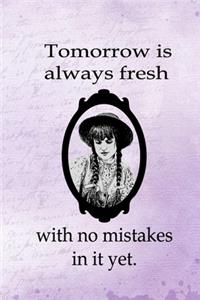Tomorrow Is Always Fresh With No Mistakes In It Yet.