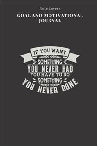 If You Want Something You Never Had You Have To Do Something You Never Done - Goal and Motivational Journal