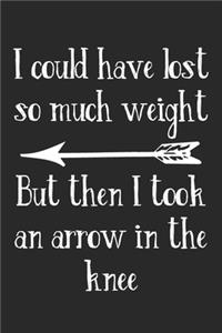 I Could Have Lost So Much Weight But Then I Took An Arrow In The Knee