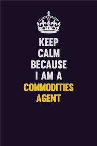 Keep Calm Because I Am A Commodities agent
