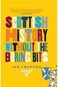 Scottish History Without the Boring Bits: A Chronicle of the Curious, the Eccentric, the Atrocious and the Unlikely