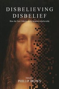 Disbelieving disbelief: How the New Atheists Make Atheism Unbelievable