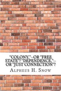 ''Colony, ''--or ''Free State''? ''Dependence, ''--or ''Just Connection''?