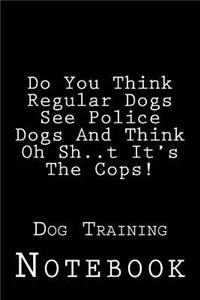 Do You Think Regular Dogs See Police Dogs And Think Oh Sh..t It's The Cops!