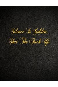 Silence Is Golden. Shut The Fuck Up.