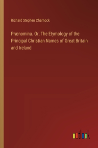 Prænomina. Or, The Etymology of the Principal Christian Names of Great Britain and Ireland