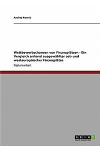 Wettbewerbschancen von Finanzplätzen - Ein Vergleich anhand ausgewählter ost- und westeuropäischer Finanzplätze