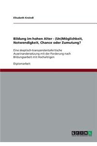 Bildung im hohen Alter. (Un)Möglichkeit, Notwendigkeit, Chance oder Zumutung?
