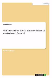 Was the crisis of 2007 a systemic failure of market-based finance?