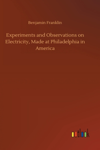 Experiments and Observations on Electricity, Made at Philadelphia in America