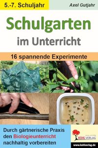 Schulgarten im Unterricht / Sekundarstufe: Durch 15 spannende Experimente den Biologieunterricht interessant gestalten