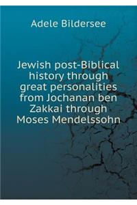 Jewish Post-Biblical History Through Great Personalities from Jochanan Ben Zakkai Through Moses Mendelssohn