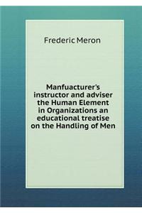 Manfuacturer's Instructor and Adviser the Human Element in Organizations an Educational Treatise on the Handling of Men