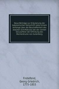 Neue Beitrage zur Erlauterung der babylonischen Keilschrift nebst einem Anhange uber die Beschaffenheit des altesten Schriftdrucks bei der vierten Secularfeier der Erfindung des Bucherdrucks von Gutenberg