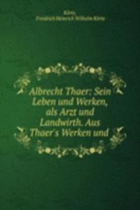 Albrecht Thaer: Sein Leben und Werken, als Arzt und Landwirth. Aus Thaer's Werken und .