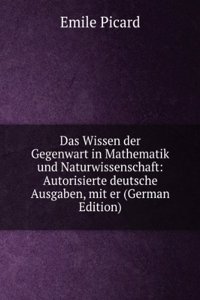 Das Wissen der Gegenwart in Mathematik und Naturwissenschaft: Autorisierte deutsche Ausgaben, mit er (German Edition)